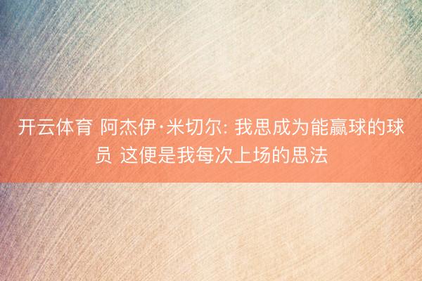 开云体育 阿杰伊·米切尔: 我思成为能赢球的球员 这便是我每次上场的思法