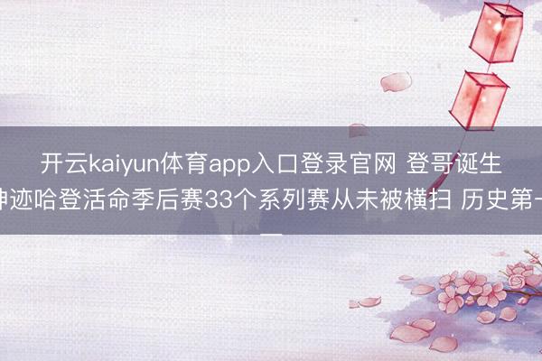 开云kaiyun体育app入口登录官网 登哥诞生神迹哈登活命季后赛33个系列赛从未被横扫 历史第一