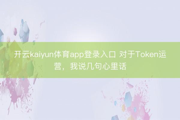 开云kaiyun体育app登录入口 对于Token运营，我说几句心里话
