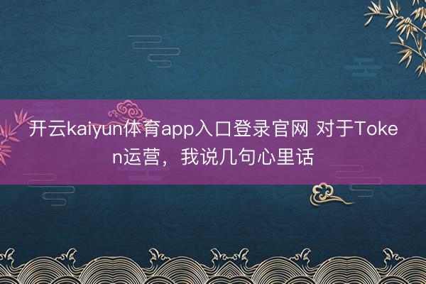 开云kaiyun体育app入口登录官网 对于Token运营，我说几句心里话