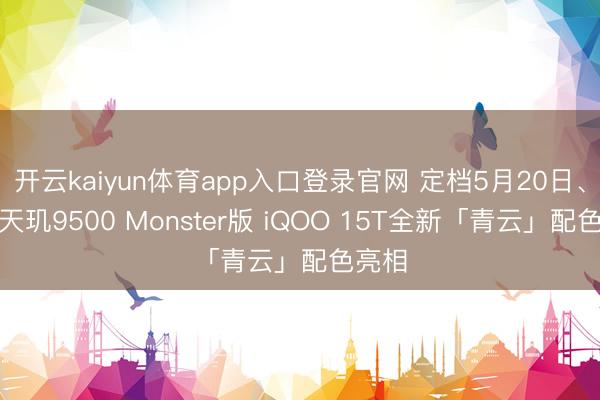 开云kaiyun体育app入口登录官网 定档5月20日、首发天玑9500 Monster版 iQOO 15T全新「青云」配色亮相