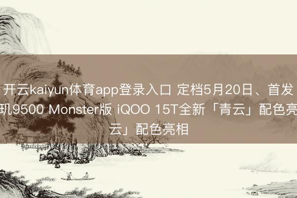 开云kaiyun体育app登录入口 定档5月20日、首发天玑9500 Monster版 iQOO 15T全新「青云」配色亮相