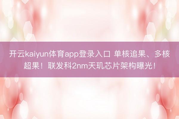 开云kaiyun体育app登录入口 单核追果、多核超果！联发科2nm天玑芯片架构曝光！