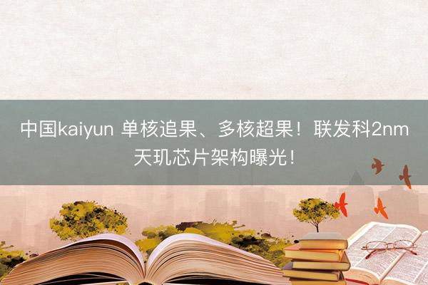 中国kaiyun 单核追果、多核超果！联发科2nm天玑芯片架构曝光！