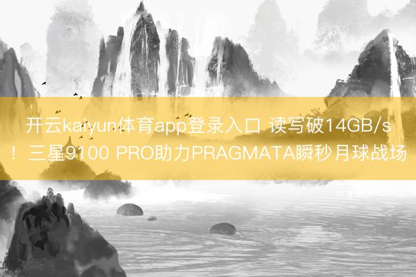 开云kaiyun体育app登录入口 读写破14GB/s！三星9100 PRO助力PRAGMATA瞬秒月球战场