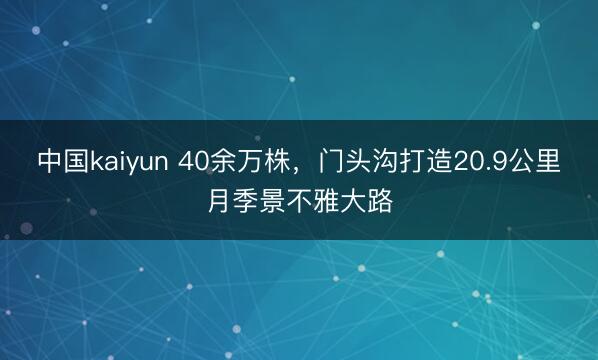 中国kaiyun 40余万株，门头沟打造20.9公里月季景不雅大路