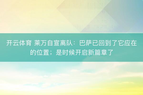 开云体育 莱万自宣离队：巴萨已回到了它应在的位置；是时候开启新篇章了