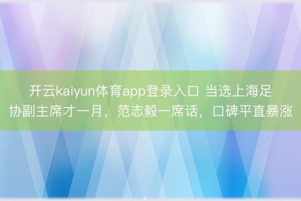 开云kaiyun体育app登录入口 当选上海足协副主席才一月，范志毅一席话，口碑平直暴涨