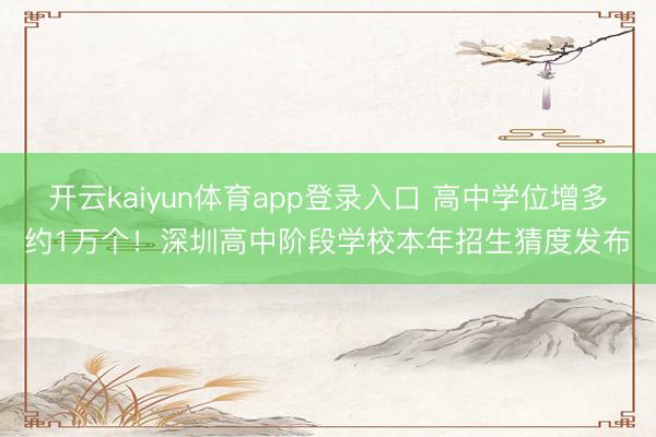 开云kaiyun体育app登录入口 高中学位增多约1万个!深圳高中阶段学校本年招生猜度发布