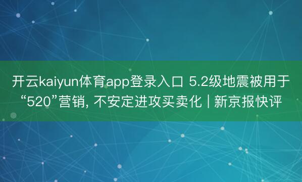 开云kaiyun体育app登录入口 5.2级地震被用于“520”营销， 不安定进攻买卖化 | 新京报快评