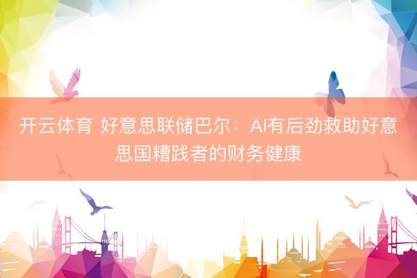 开云体育 好意思联储巴尔:AI有后劲救助好意思国糟践者的财务健康