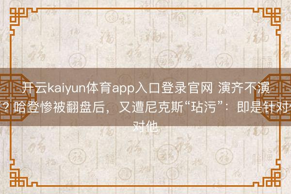 开云kaiyun体育app入口登录官网 演齐不演了? 哈登惨被翻盘后,又遭尼克斯“玷污”:即是针对他