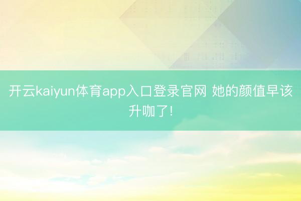 开云kaiyun体育app入口登录官网 她的颜值早该升咖了!
