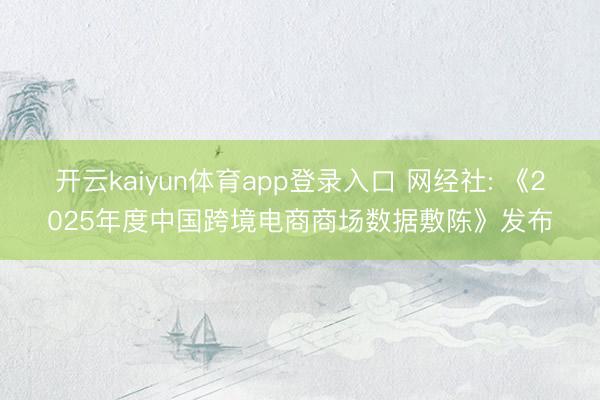 开云kaiyun体育app登录入口 网经社: 《2025年度中国跨境电商商场数据敷陈》发布