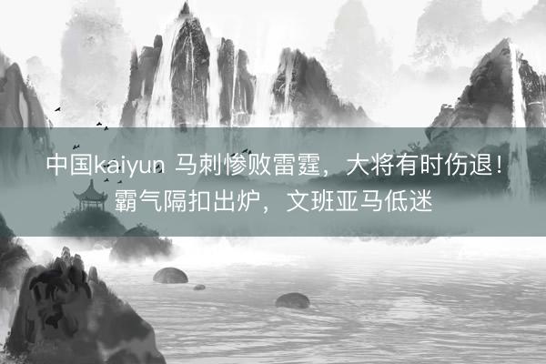 中国kaiyun 马刺惨败雷霆，大将有时伤退！霸气隔扣出炉，文班亚马低迷