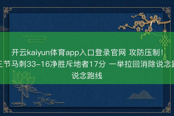 开云kaiyun体育app入口登录官网 攻防压制！第三节马刺33-16净胜斥地者17分 一举拉回消除说念跑线