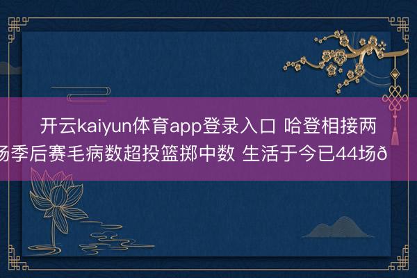 开云kaiyun体育app登录入口 哈登相接两场季后赛毛病数超投篮掷中数 生活于今已44场👀