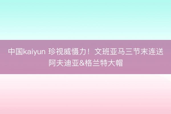 中国kaiyun 珍视威慑力！文班亚马三节末连送阿夫迪亚&格兰特大帽