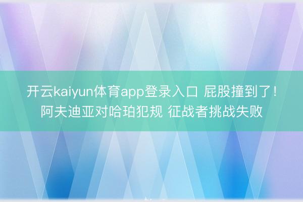 开云kaiyun体育app登录入口 屁股撞到了！阿夫迪亚对哈珀犯规 征战者挑战失败