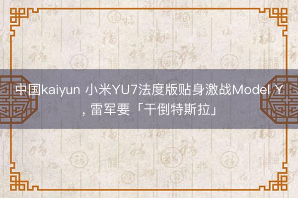 中国kaiyun 小米YU7法度版贴身激战Model Y， 雷军要「干倒特斯拉」