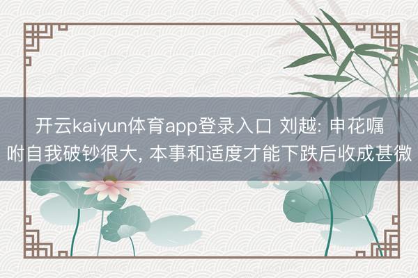 开云kaiyun体育app登录入口 刘越: 申花嘱咐自我破钞很大， 本事和适度才能下跌后收成甚微