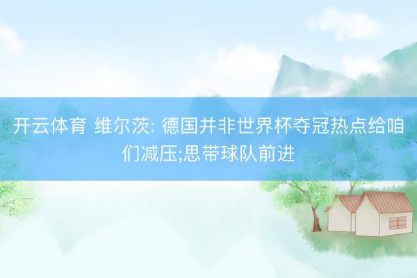 开云体育 维尔茨: 德国并非世界杯夺冠热点给咱们减压;思带球队前进