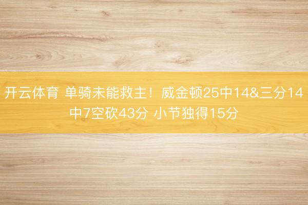 开云体育 单骑未能救主！威金顿25中14&三分14中7空砍43分 小节独得15分