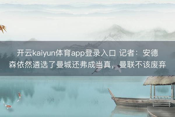 开云kaiyun体育app登录入口 记者：安德森依然遴选了曼城还弗成当真，曼联不该废弃