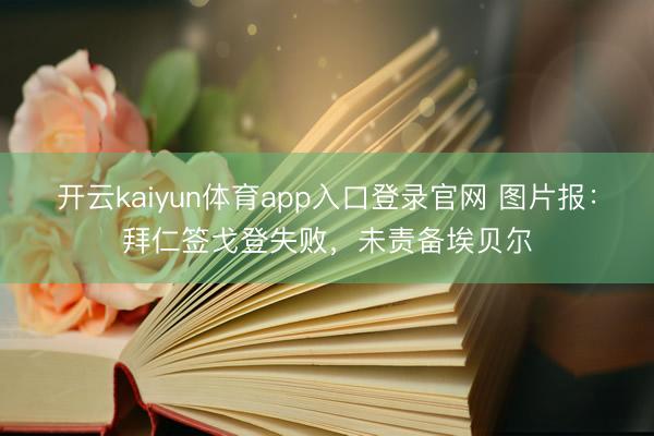 开云kaiyun体育app入口登录官网 图片报：拜仁签戈登失败，未责备埃贝尔
