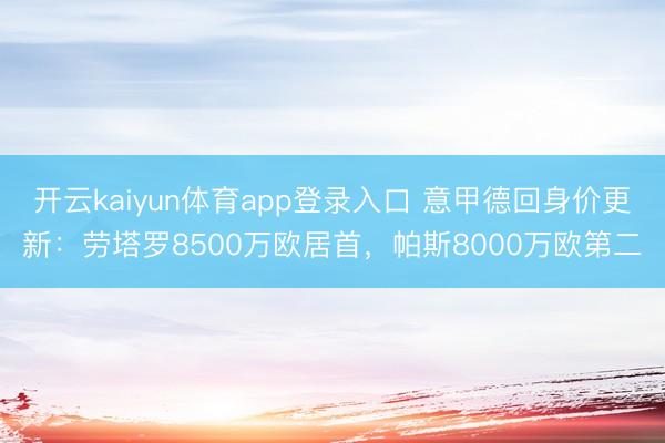 开云kaiyun体育app登录入口 意甲德回身价更新：劳塔罗8500万欧居首，帕斯8000万欧第二