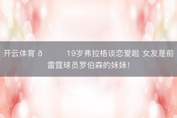 开云体育 😍19岁弗拉格谈恋爱啦 女友是前雷霆球员罗伯森的妹妹!