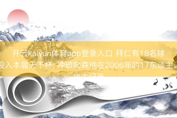开云kaiyun体育app登录入口 拜仁有18名球员投入本届天下杯， 冲破阿森纳在2006年的17东谈主记录