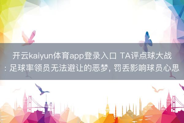 开云kaiyun体育app登录入口 TA评点球大战: 足球率领员无法避让的恶梦， 罚丢影响球员心思