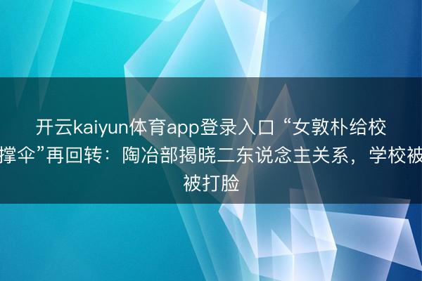 开云kaiyun体育app登录入口 “女敦朴给校引导撑伞”再回转：陶冶部揭晓二东说念主关系，学校被打脸