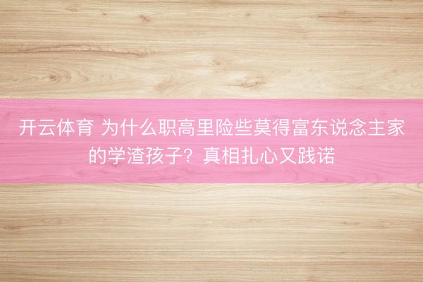 开云体育 为什么职高里险些莫得富东说念主家的学渣孩子？真相扎心又践诺