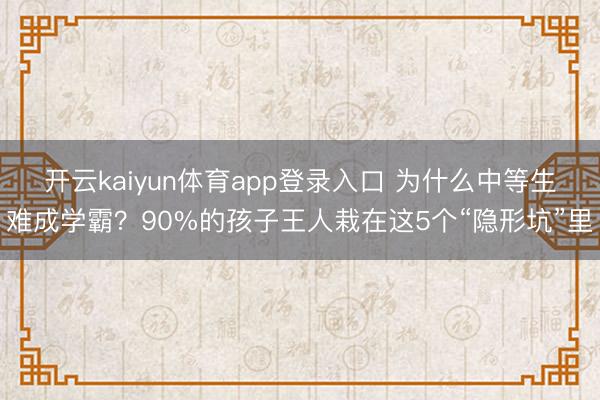 开云kaiyun体育app登录入口 为什么中等生难成学霸？90%的孩子王人栽在这5个“隐形坑”里