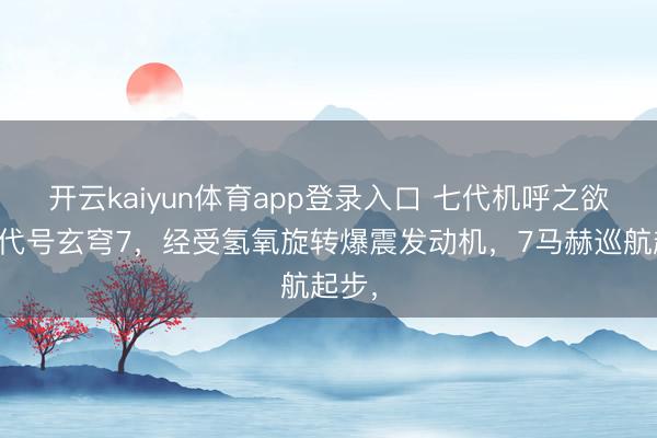 开云kaiyun体育app登录入口 七代机呼之欲出？代号玄穹7，经受氢氧旋转爆震发动机，7马赫巡航起步，