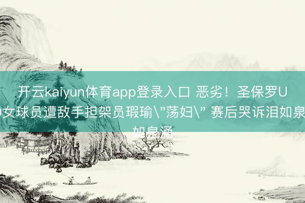 开云kaiyun体育app登录入口 恶劣！圣保罗U20女球员