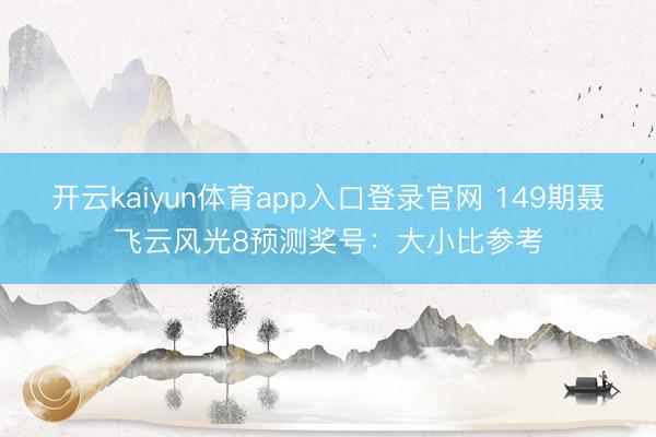 开云kaiyun体育app入口登录官网 149期聂飞云风光8预测奖号:大小比参考