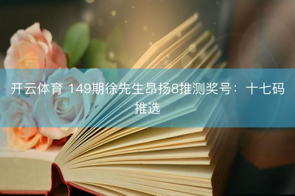 开云体育 149期徐先生昂扬8推测奖号：十七码推选