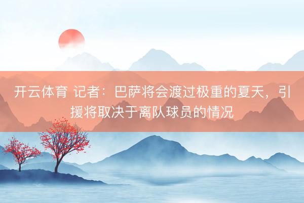 开云体育 记者：巴萨将会渡过极重的夏天，引援将取决于离队球员的情况