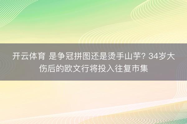 开云体育 是争冠拼图还是烫手山芋? 34岁大伤后的欧文行将投入往复市集