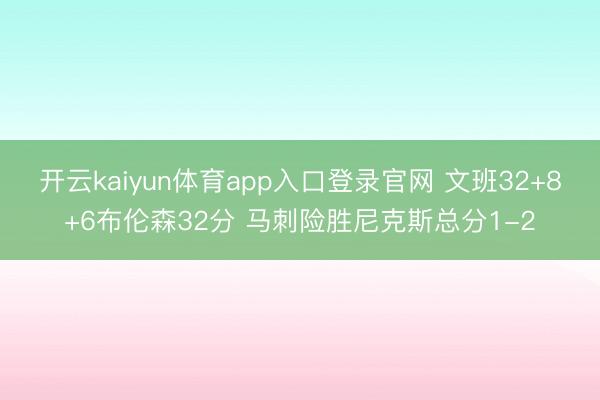 开云kaiyun体育app入口登录官网 文班32+8+6布伦森32分 马刺险胜尼克斯总分1-2