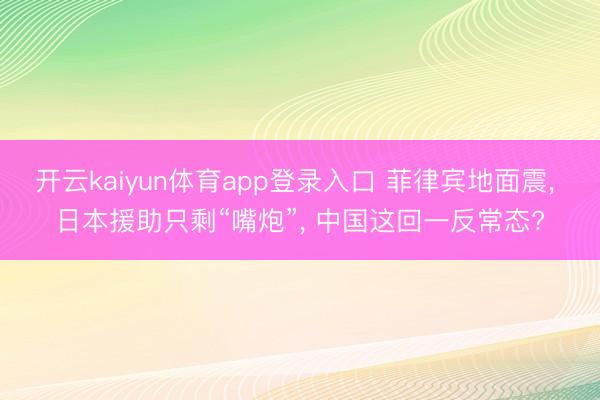 开云kaiyun体育app登录入口 菲律宾地面震， 日本援助只剩“嘴炮”， 中国这回一反常态?