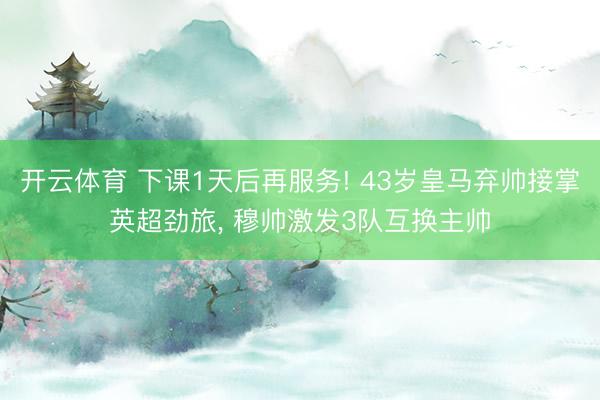 开云体育 下课1天后再服务! 43岁皇马弃帅接掌英超劲旅， 穆帅激发3队互换主帅