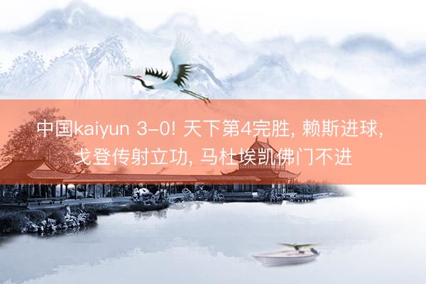 中国kaiyun 3-0! 天下第4完胜， 赖斯进球， 戈登传射立功， 马杜埃凯佛门不进