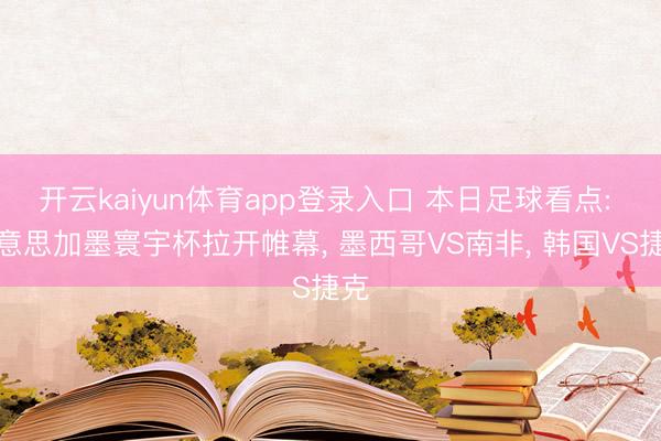 开云kaiyun体育app登录入口 本日足球看点: 好意思加墨寰宇杯拉开帷幕， 墨西哥VS南非， 韩国VS捷克