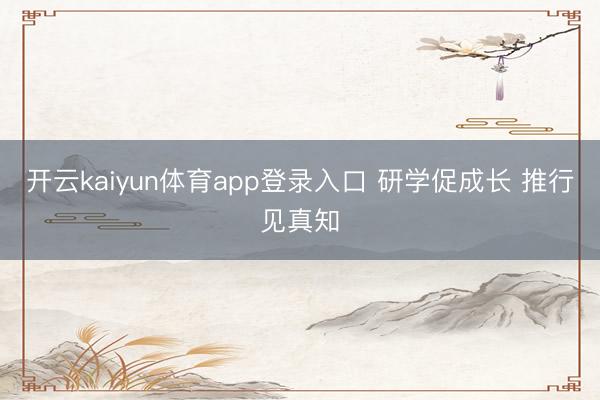 开云kaiyun体育app登录入口 研学促成长 推行见真知