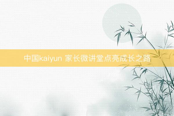 中国kaiyun 家长微讲堂点亮成长之路