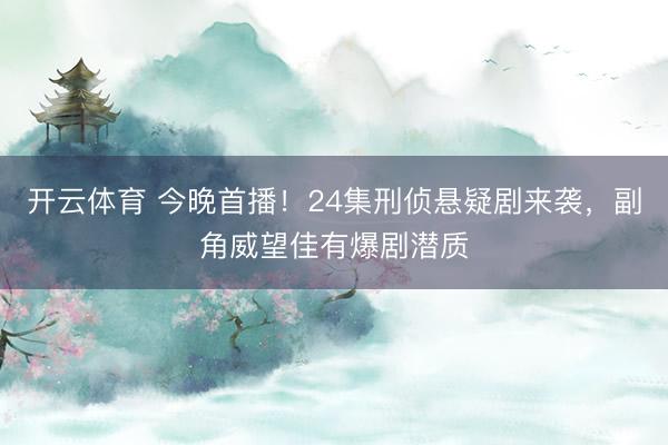 开云体育 今晚首播!24集刑侦悬疑剧来袭,副角威望佳有爆剧潜质